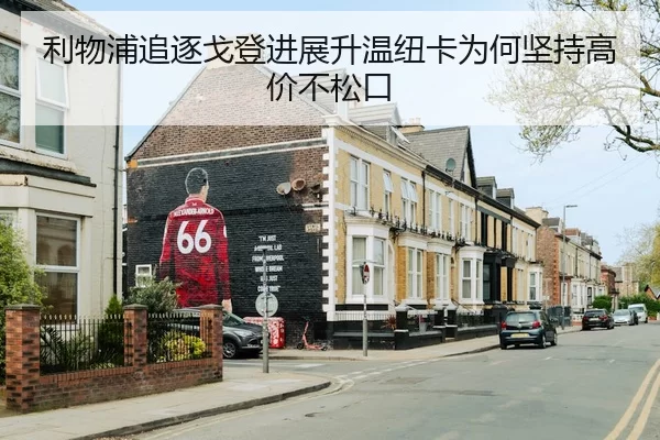利物浦追逐戈登进展升温纽卡为何坚持高价不松口