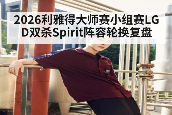 2026利雅得大师赛小组赛LGD双杀Spirit阵容轮换复盘
