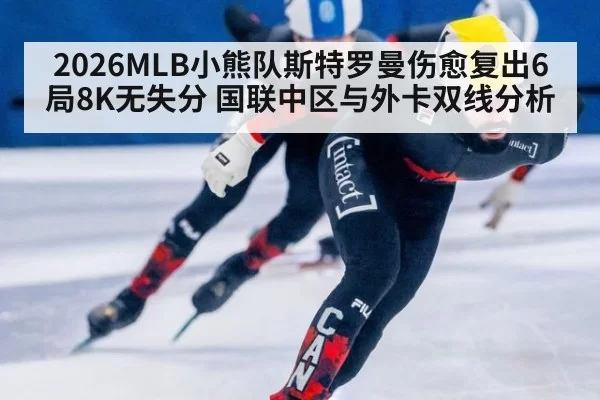 2026MLB小熊队斯特罗曼伤愈复出6局8K无失分 国联中区与外卡双线分析