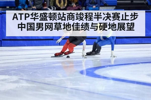 ATP华盛顿站商竣程半决赛止步 中国男网草地佳绩与硬地展望
