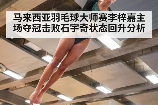 马来西亚羽毛球大师赛李梓嘉主场夺冠击败石宇奇状态回升分析