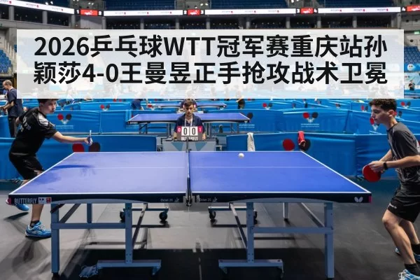 2026乒乓球WTT冠军赛重庆站孙颖莎4-0王曼昱正手抢攻战术卫冕