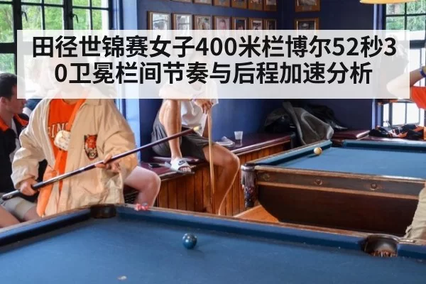田径世锦赛女子400米栏博尔52秒30卫冕栏间节奏与后程加速分析