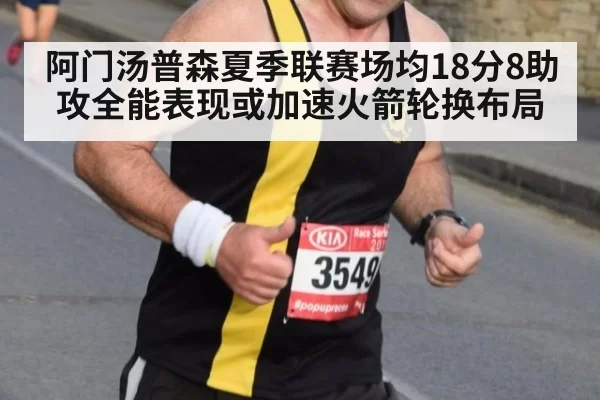 阿门汤普森夏季联赛场均18分8助攻全能表现或加速火箭轮换布局