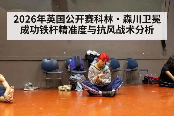 2026年英国公开赛科林·森川卫冕成功铁杆精准度与抗风战术分析
