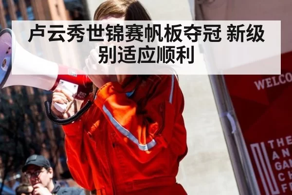 卢云秀世锦赛帆板夺冠 新级别适应顺利