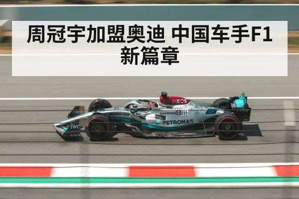 周冠宇加盟奥迪 中国车手F1新篇章